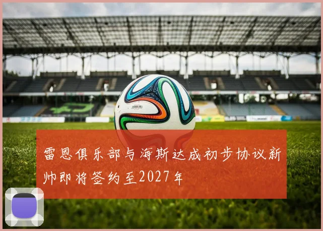 雷恩俱乐部与海斯达成初步协议新帅即将签约至2027年