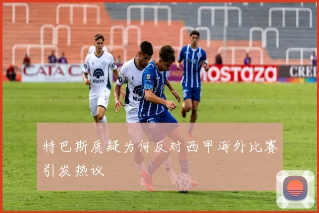 特巴斯质疑为何反对西甲海外比赛引发热议
