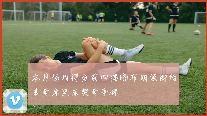 本月场均得分前四揭晓布朗领衔约基奇库里东契奇争辉