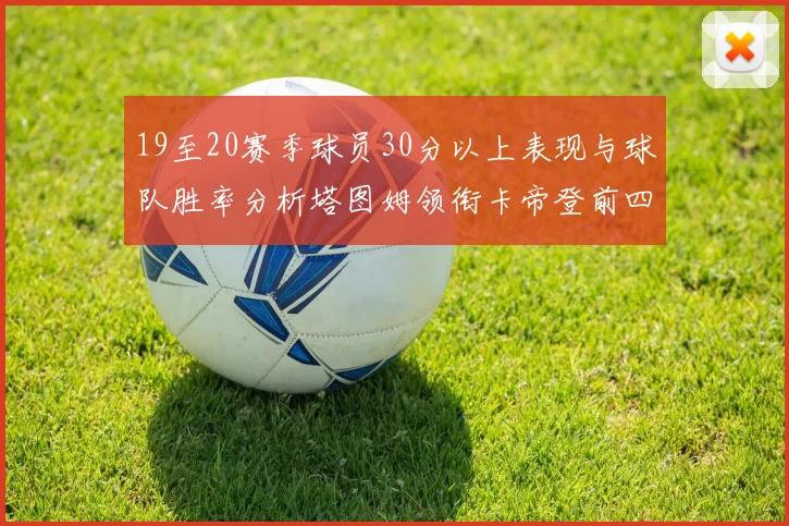 19至20赛季球员30分以上表现与球队胜率分析塔图姆领衔卡帝登前四