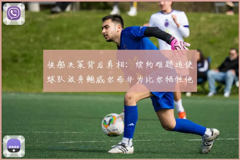 快船决策背后真相：续约难题迫使球队放弃鲍威尔而非为比尔牺牲他