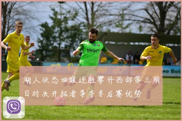 湖人状态回暖连胜攀升西部第三明日对决开拓者争夺季后赛优势