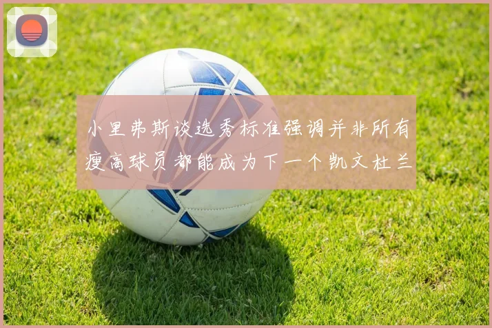 小里弗斯谈选秀标准强调并非所有瘦高球员都能成为下一个凯文杜兰特