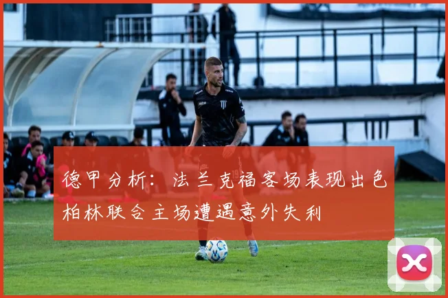 德甲分析：法兰克福客场表现出色柏林联合主场遭遇意外失利