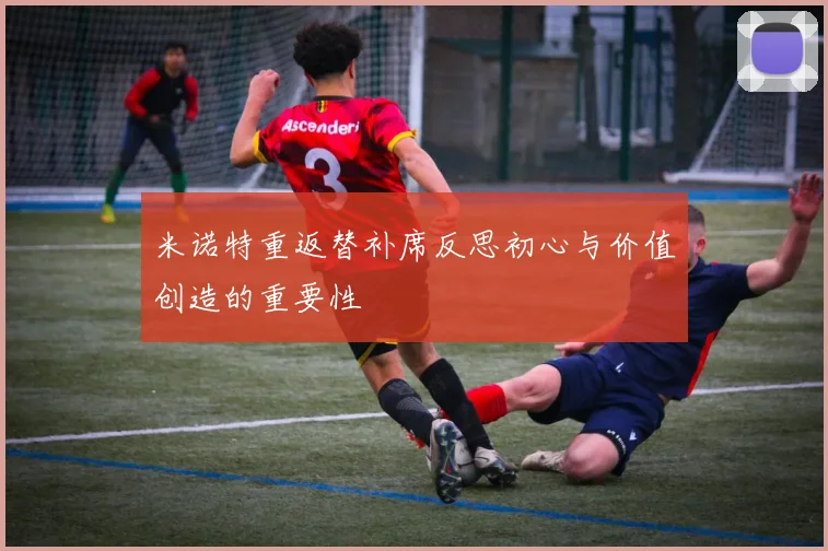 米诺特重返替补席反思初心与价值创造的重要性