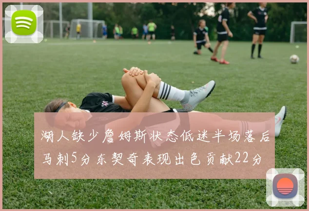 湖人缺少詹姆斯状态低迷半场落后马刺5分东契奇表现出色贡献22分