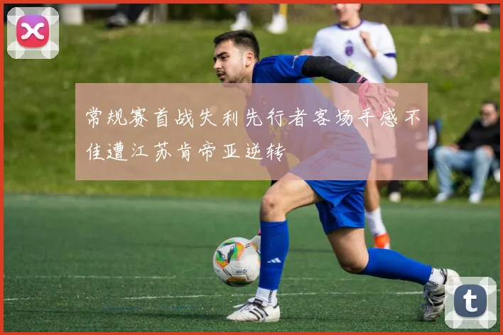 常规赛首战失利先行者客场手感不佳遭江苏肯帝亚逆转