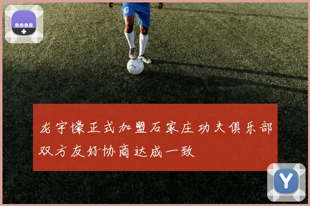 龙宇壕正式加盟石家庄功夫俱乐部双方友好协商达成一致