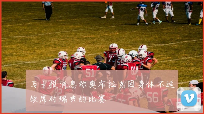 马卡报消息称奥布拉克因身体不适缺席对瑞典的比赛