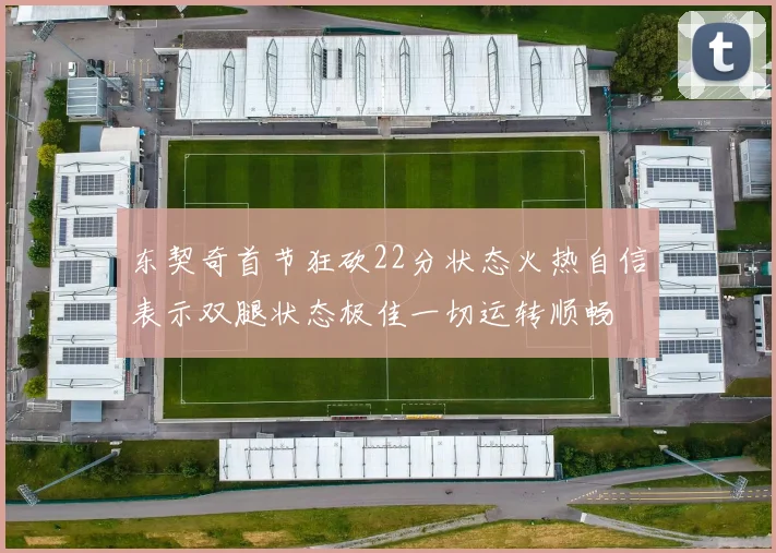 东契奇首节狂砍22分状态火热自信表示双腿状态极佳一切运转顺畅