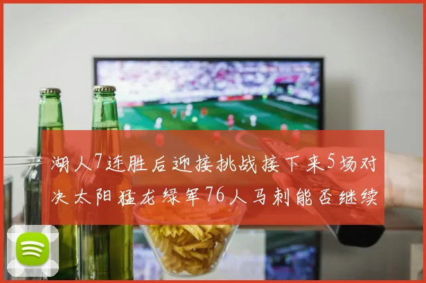 湖人7连胜后迎接挑战接下来5场对决太阳猛龙绿军76人马刺能否继续胜利