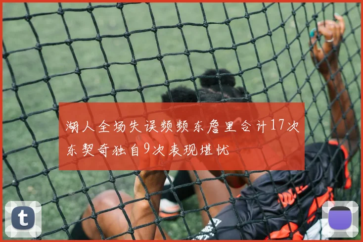 湖人全场失误频频东詹里合计17次东契奇独自9次表现堪忧