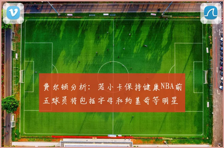 费尔顿分析：若小卡保持健康NBA前五球员将包括字母和约基奇等明星