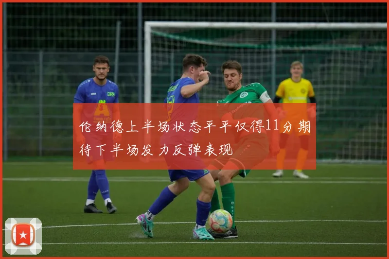 伦纳德上半场状态平平仅得11分期待下半场发力反弹表现