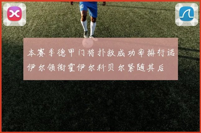 本赛季德甲门将扑救成功率排行诺伊尔领衔霍伊尔科贝尔紧随其后