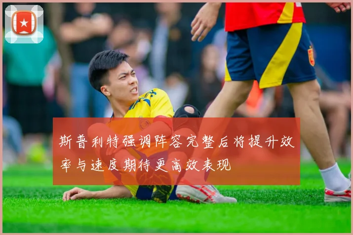 斯普利特强调阵容完整后将提升效率与速度期待更高效表现